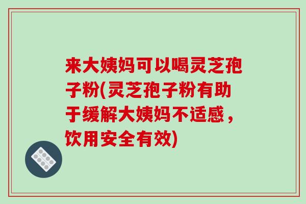 来大姨妈可以喝灵芝孢子粉(灵芝孢子粉有助于缓解大姨妈不适感,饮用安全有效)-第1张图片-破壁灵芝孢子粉研究指南 来大姨妈可以喝灵芝孢子粉(灵芝孢子粉有助于缓解大姨妈不适感,饮用安全有效)-第1张图片-破壁灵芝孢子粉研究指南