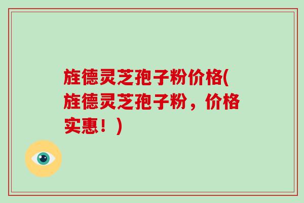 旌德灵芝孢子粉价格(旌德灵芝孢子粉，价格实惠！)-第1张图片-破壁灵芝孢子粉研究指南