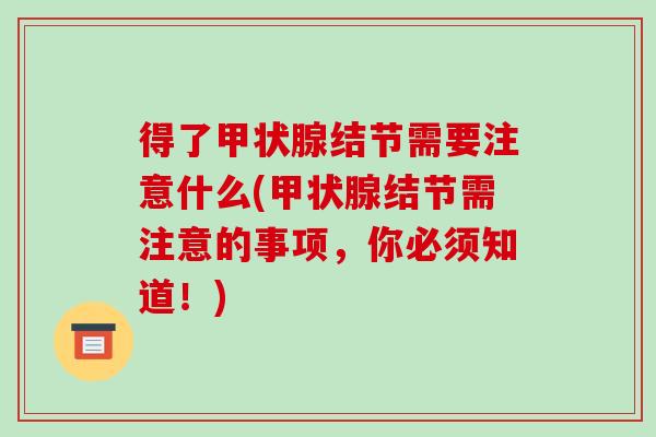 得了甲状腺结节需要注意什么(甲状腺结节需注意的事项,你必须知道!)-第1张图片-破壁灵芝孢子粉研究指南 得了甲状腺结节需要注意什么(甲状腺结节需注意的事项,你必须知道!)-第1张图片-破壁灵芝孢子粉研究指南