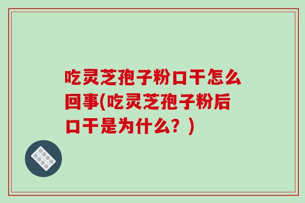 吃灵芝孢子粉口干怎么回事(吃灵芝孢子粉后口干是为什么?)-第1张图片-破壁灵芝孢子粉研究指南 吃灵芝孢子粉口干怎么回事(吃灵芝孢子粉后口干是为什么?)-第1张图片-破壁灵芝孢子粉研究指南