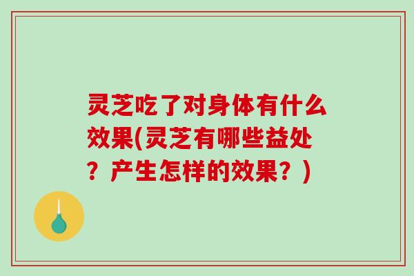 灵芝吃了对身体有什么效果(灵芝有哪些益处?产生怎样的效果?)-第1张图片-破壁灵芝孢子粉研究指南 灵芝吃了对身体有什么效果(灵芝有哪些益处?产生怎样的效果?)-第1张图片-破壁灵芝孢子粉研究指南