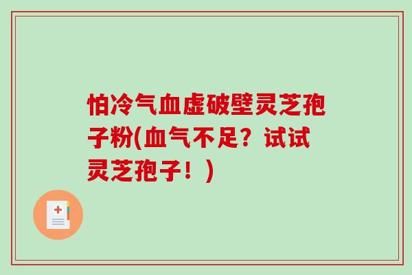 怕冷气血虚破壁灵芝孢子粉(血气不足？试试灵芝孢子！)-第1张图片-破壁灵芝孢子粉研究指南