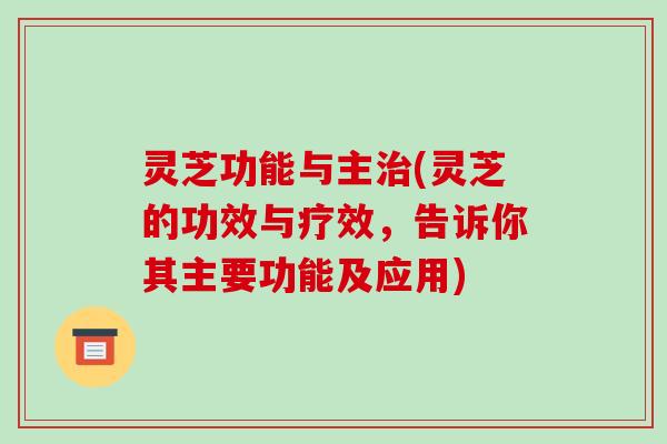 灵芝功能与主治(灵芝的功效与疗效,告诉你其主要功能及应用)-第1张图片-破壁灵芝孢子粉研究指南 灵芝功能与主治(灵芝的功效与疗效,告诉你其主要功能及应用)-第1张图片-破壁灵芝孢子粉研究指南