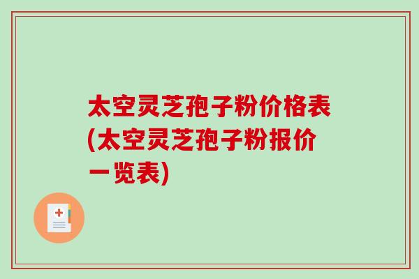 太空灵芝孢子粉价格表(太空灵芝孢子粉报价一览表)-第1张图片-破壁灵芝孢子粉研究指南 太空灵芝孢子粉价格表(太空灵芝孢子粉报价一览表)-第1张图片-破壁灵芝孢子粉研究指南