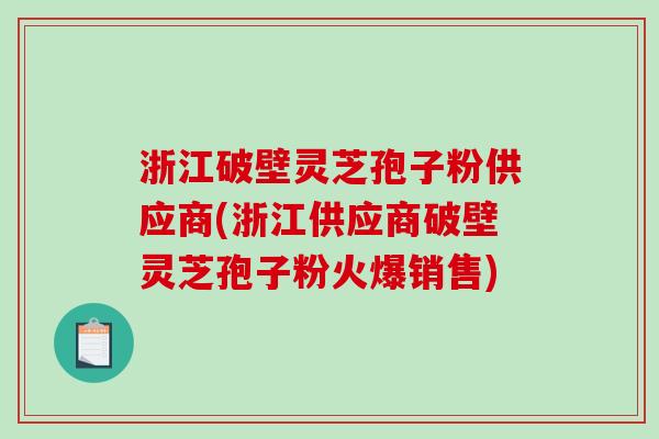 浙江破壁灵芝孢子粉供应商(浙江供应商破壁灵芝孢子粉火爆销售)-第1张图片-破壁灵芝孢子粉研究指南 浙江破壁灵芝孢子粉供应商(浙江供应商破壁灵芝孢子粉火爆销售)-第1张图片-破壁灵芝孢子粉研究指南