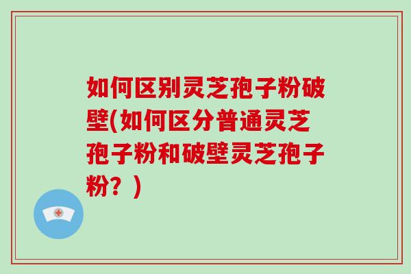 如何区别灵芝孢子粉破壁(如何区分普通灵芝孢子粉和破壁灵芝孢子粉?)-第1张图片-破壁灵芝孢子粉研究指南 如何区别灵芝孢子粉破壁(如何区分普通灵芝孢子粉和破壁灵芝孢子粉?)-第1张图片-破壁灵芝孢子粉研究指南