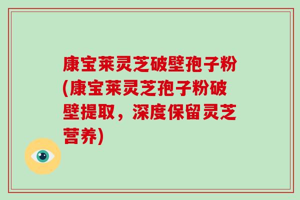 康宝莱灵芝破壁孢子粉(康宝莱灵芝孢子粉破壁提取,深度保留灵芝营养)-第1张图片-破壁灵芝孢子粉研究指南 康宝莱灵芝破壁孢子粉(康宝莱灵芝孢子粉破壁提取,深度保留灵芝营养)-第1张图片-破壁灵芝孢子粉研究指南