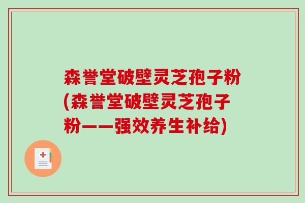 森誉堂破壁灵芝孢子粉(森誉堂破壁灵芝孢子粉——强效养生补给)-第1张图片-破壁灵芝孢子粉研究指南 森誉堂破壁灵芝孢子粉(森誉堂破壁灵芝孢子粉——强效养生补给)-第1张图片-破壁灵芝孢子粉研究指南