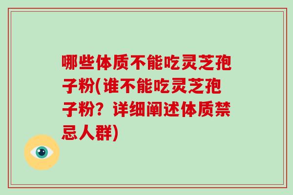 哪些体质不能吃灵芝孢子粉(谁不能吃灵芝孢子粉?详细阐述体质禁忌人群)-第1张图片-破壁灵芝孢子粉研究指南 哪些体质不能吃灵芝孢子粉(谁不能吃灵芝孢子粉?详细阐述体质禁忌人群)-第1张图片-破壁灵芝孢子粉研究指南