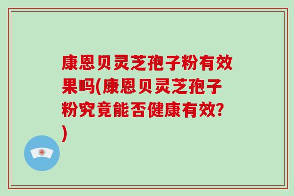 康恩贝灵芝孢子粉有效果吗(康恩贝灵芝孢子粉究竟能否健康有效?)-第1张图片-破壁灵芝孢子粉研究指南 康恩贝灵芝孢子粉有效果吗(康恩贝灵芝孢子粉究竟能否健康有效?)-第1张图片-破壁灵芝孢子粉研究指南