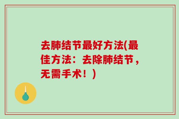 去肺结节最好方法(最佳方法:去除肺结节,无需手术!)-第1张图片-破壁灵芝孢子粉研究指南 去肺结节最好方法(最佳方法:去除肺结节,无需手术!)-第1张图片-破壁灵芝孢子粉研究指南