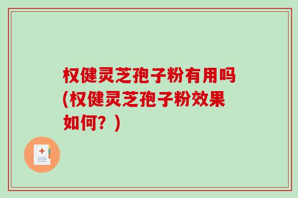权健灵芝孢子粉有用吗(权健灵芝孢子粉效果如何?)-第1张图片-破壁灵芝孢子粉研究指南 权健灵芝孢子粉有用吗(权健灵芝孢子粉效果如何?)-第1张图片-破壁灵芝孢子粉研究指南