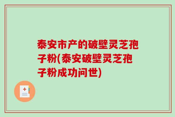 泰安市产的破壁灵芝孢子粉(泰安破壁灵芝孢子粉成功问世)-第1张图片-破壁灵芝孢子粉研究指南 泰安市产的破壁灵芝孢子粉(泰安破壁灵芝孢子粉成功问世)-第1张图片-破壁灵芝孢子粉研究指南