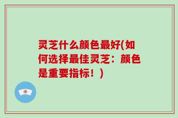 灵芝什么颜色最好(如何选择最佳灵芝:颜色是重要指标!)-第1张图片-破壁灵芝孢子粉研究指南 灵芝什么颜色最好(如何选择最佳灵芝:颜色是重要指标!)-第1张图片-破壁灵芝孢子粉研究指南