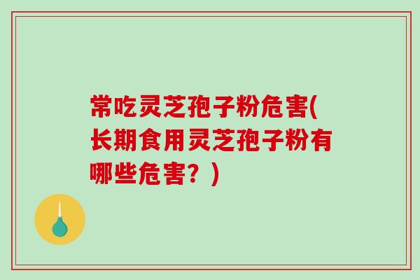 常吃灵芝孢子粉危害(长期食用灵芝孢子粉有哪些危害?)-第1张图片-破壁灵芝孢子粉研究指南 常吃灵芝孢子粉危害(长期食用灵芝孢子粉有哪些危害?)-第1张图片-破壁灵芝孢子粉研究指南