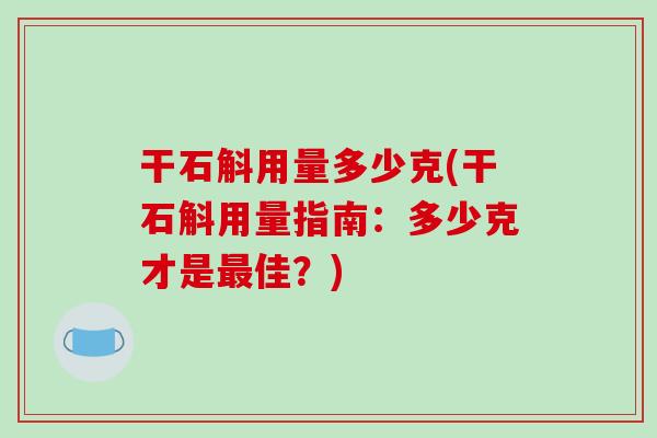 干石斛用量多少克(干石斛用量指南:多少克才是最佳?)-第1张图片-破壁灵芝孢子粉研究指南 干石斛用量多少克(干石斛用量指南:多少克才是最佳?)-第1张图片-破壁灵芝孢子粉研究指南