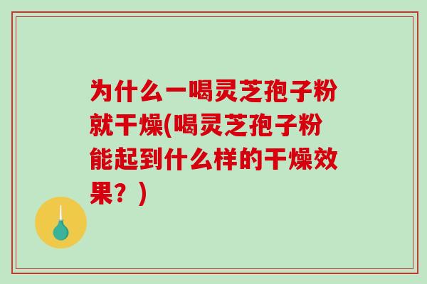 为什么一喝灵芝孢子粉就干燥(喝灵芝孢子粉能起到什么样的干燥效果?)-第1张图片-破壁灵芝孢子粉研究指南 为什么一喝灵芝孢子粉就干燥(喝灵芝孢子粉能起到什么样的干燥效果?)-第1张图片-破壁灵芝孢子粉研究指南
