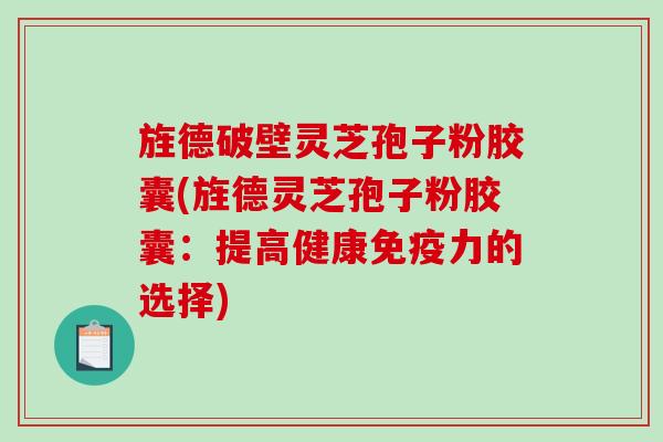 旌德破壁灵芝孢子粉胶囊(旌德灵芝孢子粉胶囊:提高健康免疫力的选择)-第1张图片-破壁灵芝孢子粉研究指南 旌德破壁灵芝孢子粉胶囊(旌德灵芝孢子粉胶囊:提高健康免疫力的选择)-第1张图片-破壁灵芝孢子粉研究指南