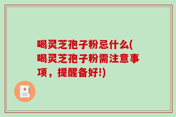喝灵芝孢子粉忌什么(喝灵芝孢子粉需注意事项,提醒备好!)-第1张图片-破壁灵芝孢子粉研究指南 喝灵芝孢子粉忌什么(喝灵芝孢子粉需注意事项,提醒备好!)-第1张图片-破壁灵芝孢子粉研究指南