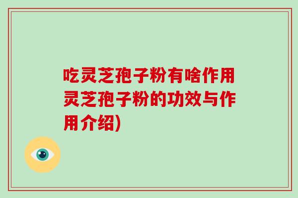 吃灵芝孢子粉有啥作用灵芝孢子粉的功效与作用介绍)-第1张图片-破壁灵芝孢子粉研究指南 吃灵芝孢子粉有啥作用灵芝孢子粉的功效与作用介绍)-第1张图片-破壁灵芝孢子粉研究指南
