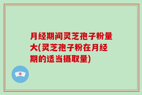 月经期间灵芝孢子粉量大(灵芝孢子粉在月经期的适当摄取量)-第1张图片-破壁灵芝孢子粉研究指南 月经期间灵芝孢子粉量大(灵芝孢子粉在月经期的适当摄取量)-第1张图片-破壁灵芝孢子粉研究指南