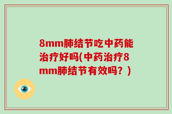 8mm肺结节吃中药能治疗好吗(中药治疗8mm肺结节有效吗?)-第1张图片-破壁灵芝孢子粉研究指南 8mm肺结节吃中药能治疗好吗(中药治疗8mm肺结节有效吗?)-第1张图片-破壁灵芝孢子粉研究指南