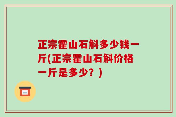 正宗霍山石斛多少钱一斤(正宗霍山石斛价格一斤是多少?)-第1张图片-破壁灵芝孢子粉研究指南 正宗霍山石斛多少钱一斤(正宗霍山石斛价格一斤是多少?)-第1张图片-破壁灵芝孢子粉研究指南