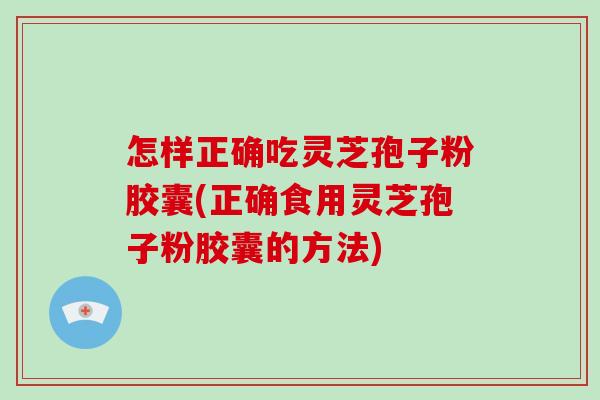 怎样正确吃灵芝孢子粉胶囊(正确食用灵芝孢子粉胶囊的方法)-第1张图片-破壁灵芝孢子粉研究指南 怎样正确吃灵芝孢子粉胶囊(正确食用灵芝孢子粉胶囊的方法)-第1张图片-破壁灵芝孢子粉研究指南