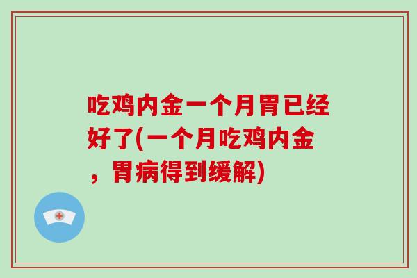 吃鸡内金一个月胃已经好了(一个月吃鸡内金，胃病得到缓解)-第1张图片-破壁灵芝孢子粉研究指南