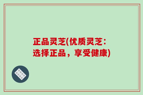 正品灵芝(优质灵芝:选择正品,享受健康)-第1张图片-破壁灵芝孢子粉研究指南 正品灵芝(优质灵芝:选择正品,享受健康)-第1张图片-破壁灵芝孢子粉研究指南
