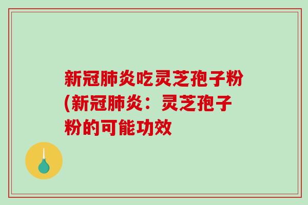 新冠肺炎吃灵芝孢子粉(新冠肺炎:灵芝孢子粉的可能功效-第1张图片-破壁灵芝孢子粉研究指南 新冠肺炎吃灵芝孢子粉(新冠肺炎:灵芝孢子粉的可能功效-第1张图片-破壁灵芝孢子粉研究指南