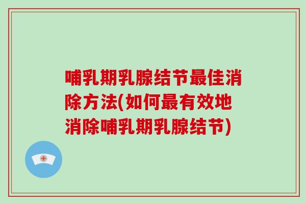 哺乳期乳腺结节最佳消除方法(如何最有效地消除哺乳期乳腺结节)-第1张图片-破壁灵芝孢子粉研究指南 哺乳期乳腺结节最佳消除方法(如何最有效地消除哺乳期乳腺结节)-第1张图片-破壁灵芝孢子粉研究指南