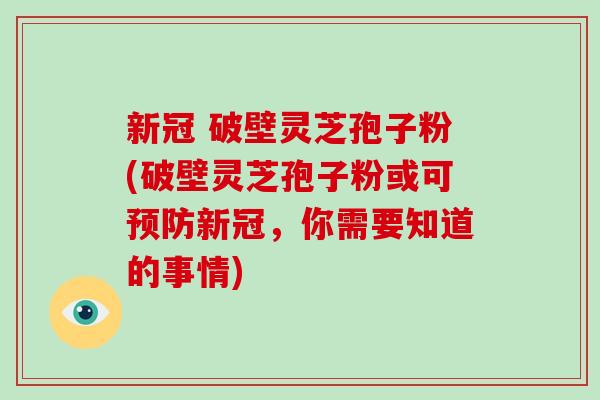 新冠 破壁灵芝孢子粉(破壁灵芝孢子粉或可预防新冠,你需要知道的事情)-第1张图片-破壁灵芝孢子粉研究指南 新冠 破壁灵芝孢子粉(破壁灵芝孢子粉或可预防新冠,你需要知道的事情)-第1张图片-破壁灵芝孢子粉研究指南