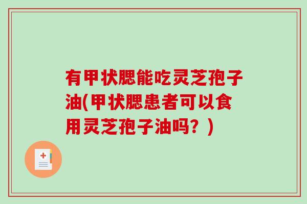 有甲状腮能吃灵芝孢子油(甲状腮患者可以食用灵芝孢子油吗?)-第1张图片-破壁灵芝孢子粉研究指南 有甲状腮能吃灵芝孢子油(甲状腮患者可以食用灵芝孢子油吗?)-第1张图片-破壁灵芝孢子粉研究指南