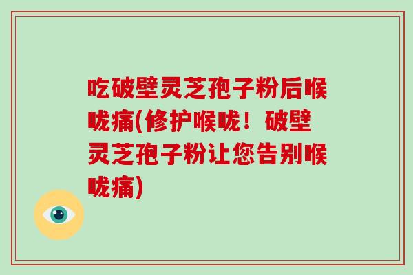 吃破壁灵芝孢子粉后喉咙痛(修护喉咙!破壁灵芝孢子粉让您告别喉咙痛)-第1张图片-破壁灵芝孢子粉研究指南 吃破壁灵芝孢子粉后喉咙痛(修护喉咙!破壁灵芝孢子粉让您告别喉咙痛)-第1张图片-破壁灵芝孢子粉研究指南