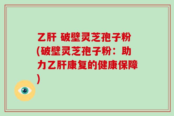 乙肝 破壁灵芝孢子粉(破壁灵芝孢子粉:助力乙肝康复的健康保障)-第1张图片-破壁灵芝孢子粉研究指南 乙肝 破壁灵芝孢子粉(破壁灵芝孢子粉:助力乙肝康复的健康保障)-第1张图片-破壁灵芝孢子粉研究指南