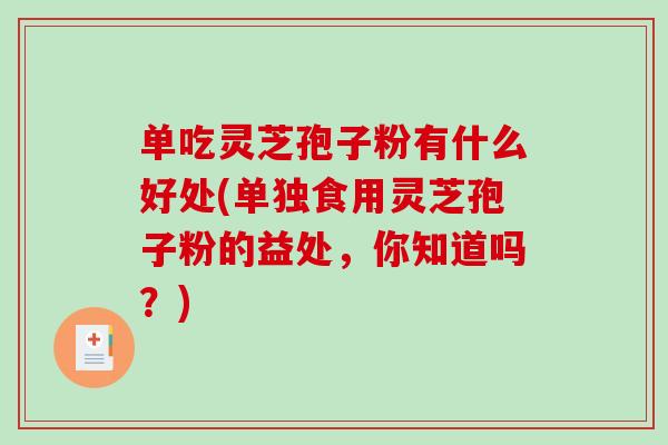 单吃灵芝孢子粉有什么好处(单独食用灵芝孢子粉的益处,你知道吗?)-第1张图片-破壁灵芝孢子粉研究指南 单吃灵芝孢子粉有什么好处(单独食用灵芝孢子粉的益处,你知道吗?)-第1张图片-破壁灵芝孢子粉研究指南