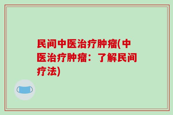 民间中医治疗肿瘤(中医治疗肿瘤:了解民间疗法)-第1张图片-破壁灵芝孢子粉研究指南 民间中医治疗肿瘤(中医治疗肿瘤:了解民间疗法)-第1张图片-破壁灵芝孢子粉研究指南