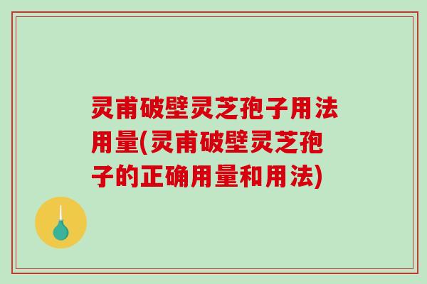 灵甫破壁灵芝孢子用法用量(灵甫破壁灵芝孢子的正确用量和用法)-第1张图片-破壁灵芝孢子粉研究指南 灵甫破壁灵芝孢子用法用量(灵甫破壁灵芝孢子的正确用量和用法)-第1张图片-破壁灵芝孢子粉研究指南