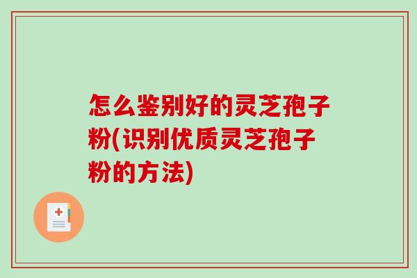怎么鉴别好的灵芝孢子粉(识别优质灵芝孢子粉的方法)-第1张图片-破壁灵芝孢子粉研究指南 怎么鉴别好的灵芝孢子粉(识别优质灵芝孢子粉的方法)-第1张图片-破壁灵芝孢子粉研究指南