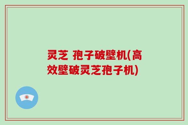 灵芝 孢子破壁机(高效壁破灵芝孢子机)-第1张图片-破壁灵芝孢子粉研究指南 灵芝 孢子破壁机(高效壁破灵芝孢子机)-第1张图片-破壁灵芝孢子粉研究指南