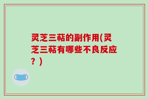 灵芝三萜的副作用(灵芝三萜有哪些不良反应?)-第1张图片-破壁灵芝孢子粉研究指南 灵芝三萜的副作用(灵芝三萜有哪些不良反应?)-第1张图片-破壁灵芝孢子粉研究指南