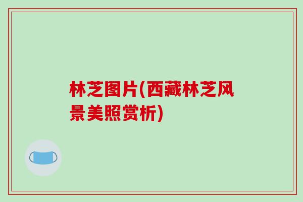 林芝图片(西藏林芝风景美照赏析)-第1张图片-破壁灵芝孢子粉研究指南 林芝图片(西藏林芝风景美照赏析)-第1张图片-破壁灵芝孢子粉研究指南