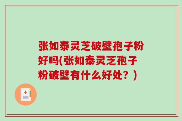 张如泰灵芝破壁孢子粉好吗(张如泰灵芝孢子粉破壁有什么好处?)-第1张图片-破壁灵芝孢子粉研究指南 张如泰灵芝破壁孢子粉好吗(张如泰灵芝孢子粉破壁有什么好处?)-第1张图片-破壁灵芝孢子粉研究指南