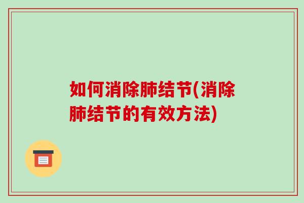 如何消除肺结节(消除肺结节的有效方法)-第1张图片-破壁灵芝孢子粉研究指南 如何消除肺结节(消除肺结节的有效方法)-第1张图片-破壁灵芝孢子粉研究指南