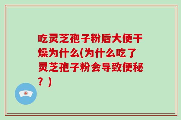 吃灵芝孢子粉后大便干燥为什么(为什么吃了灵芝孢子粉会导致便秘?)-第1张图片-破壁灵芝孢子粉研究指南 吃灵芝孢子粉后大便干燥为什么(为什么吃了灵芝孢子粉会导致便秘?)-第1张图片-破壁灵芝孢子粉研究指南