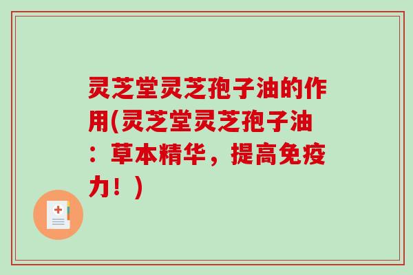 灵芝堂灵芝孢子油的作用(灵芝堂灵芝孢子油：草本精华，提高免疫力！)-第1张图片-破壁灵芝孢子粉研究指南