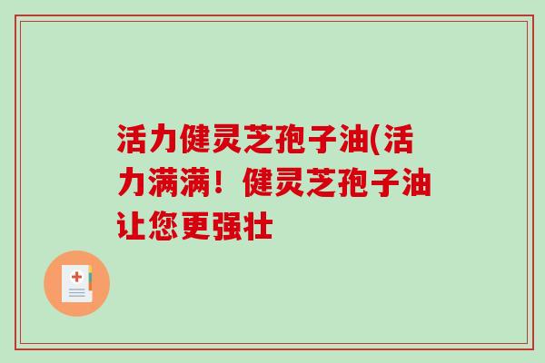 活力健灵芝孢子油(活力满满！健灵芝孢子油让您更强壮-第1张图片-破壁灵芝孢子粉研究指南