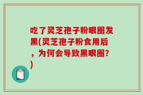 吃了灵芝孢子粉眼圈发黑(灵芝孢子粉食用后,为何会导致黑眼圈?)-第1张图片-破壁灵芝孢子粉研究指南 吃了灵芝孢子粉眼圈发黑(灵芝孢子粉食用后,为何会导致黑眼圈?)-第1张图片-破壁灵芝孢子粉研究指南