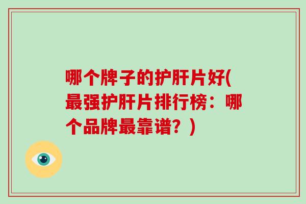哪个牌子的护肝片好(最强护肝片排行榜:哪个品牌最靠谱?)-第1张图片-破壁灵芝孢子粉研究指南 哪个牌子的护肝片好(最强护肝片排行榜:哪个品牌最靠谱?)-第1张图片-破壁灵芝孢子粉研究指南